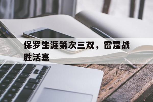 关于保罗生涯第次三双，雷霆战胜活塞的信息